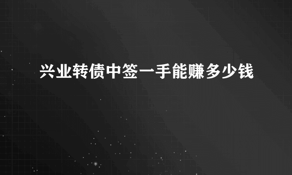 兴业转债中签一手能赚多少钱