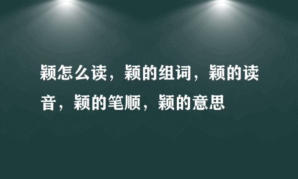 颖怎么读，颖的组词，颖的读音，颖的笔顺，颖的意思