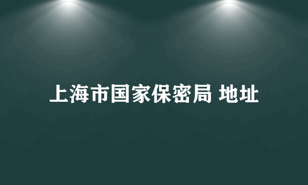 上海市国家保密局 地址