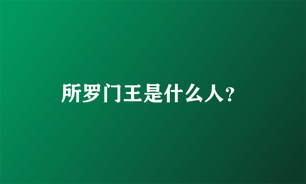 所罗门王是什么人？