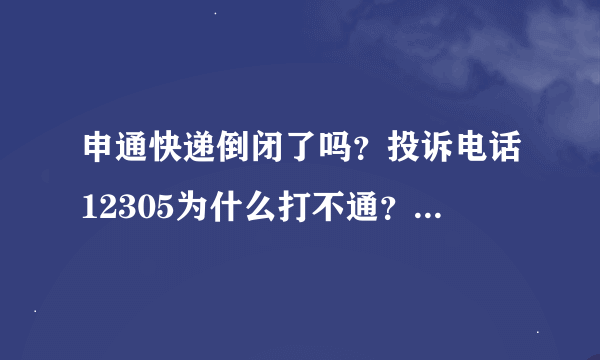 申通快递倒闭了吗？投诉电话12305为什么打不通？消费者权益真的能得到保护吗？