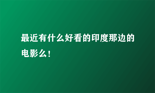 最近有什么好看的印度那边的电影么！