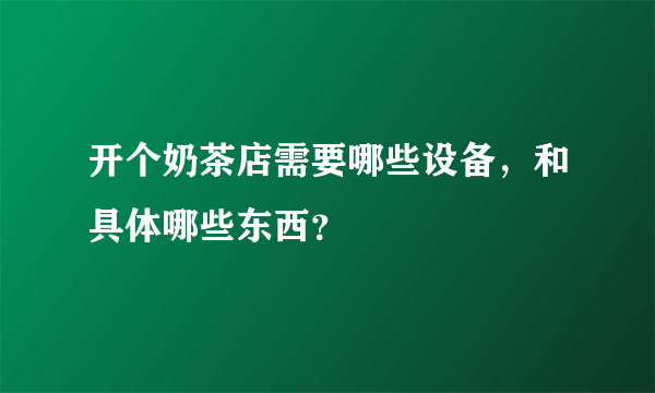 开个奶茶店需要哪些设备，和具体哪些东西？