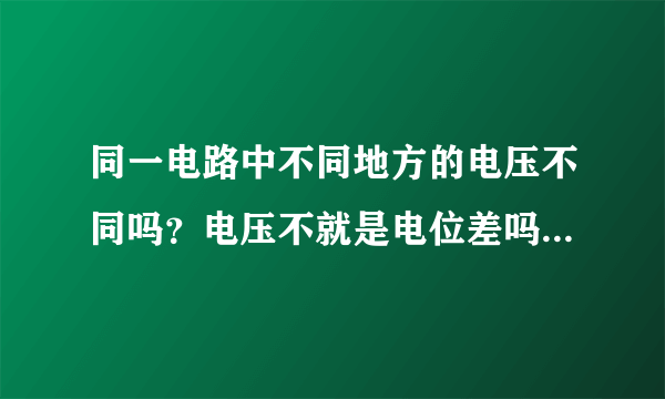 同一电路中不同地方的电压不同吗？电压不就是电位差吗，差产生了推动力，既然是一个差值，一样不一样？