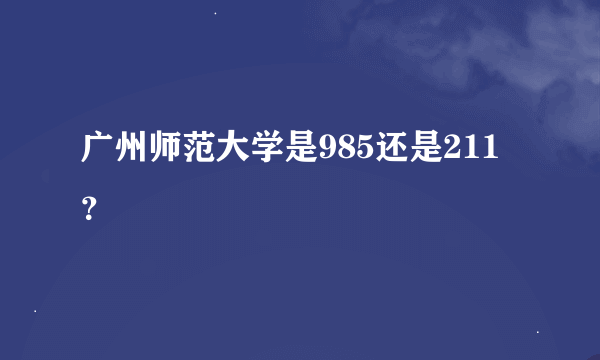 广州师范大学是985还是211？