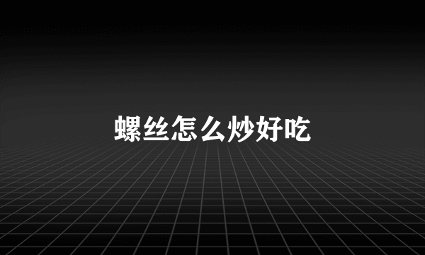 螺丝怎么炒好吃