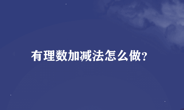 有理数加减法怎么做？