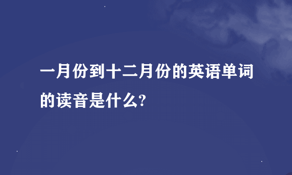 一月份到十二月份的英语单词的读音是什么?