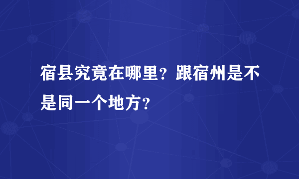 宿县究竟在哪里？跟宿州是不是同一个地方？