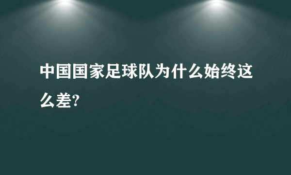 中国国家足球队为什么始终这么差?