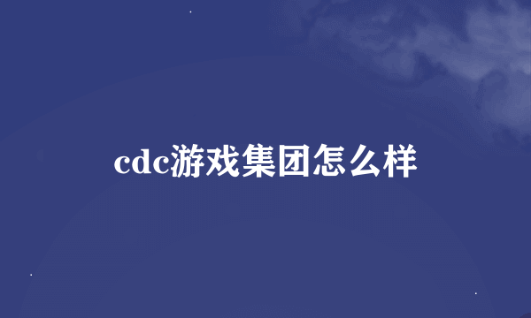 cdc游戏集团怎么样