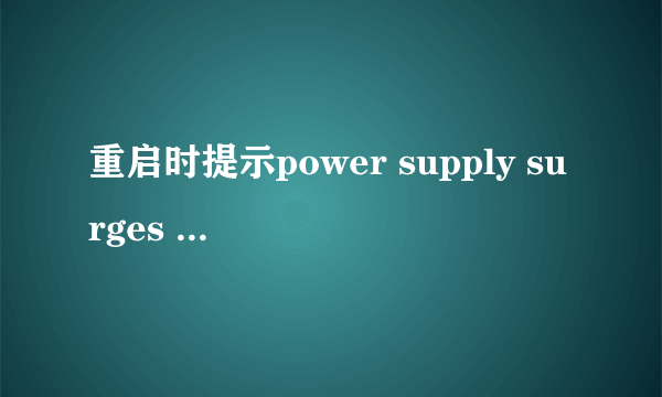 重启时提示power supply surges detected duiring the previous power on.Asus An