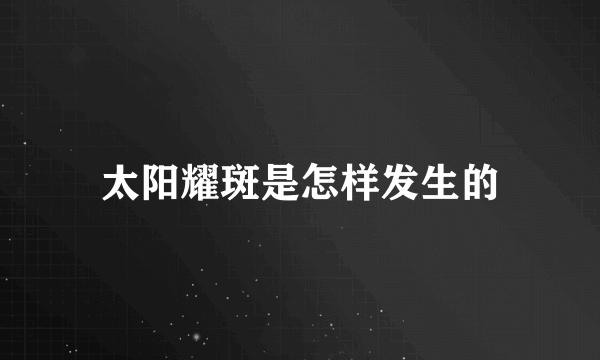 太阳耀斑是怎样发生的