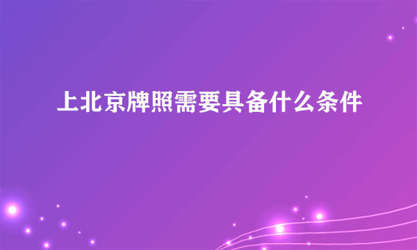 上北京牌照需要具备什么条件