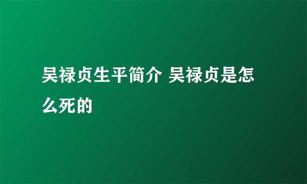 吴禄贞生平简介 吴禄贞是怎么死的