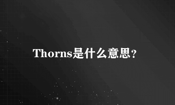 Thorns是什么意思？