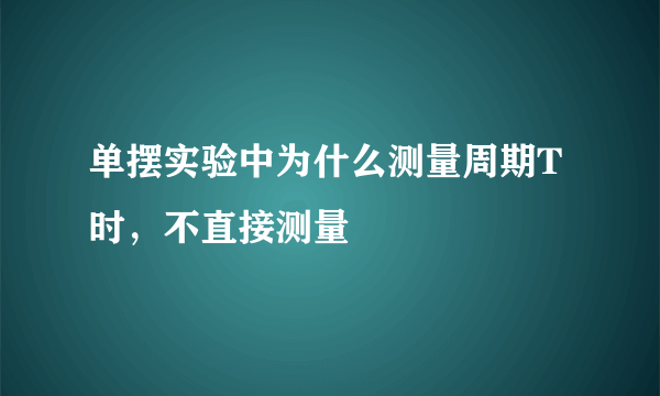 单摆实验中为什么测量周期T时，不直接测量