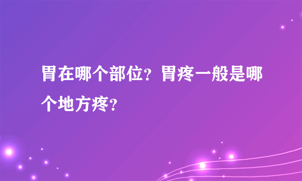 胃在哪个部位？胃疼一般是哪个地方疼？