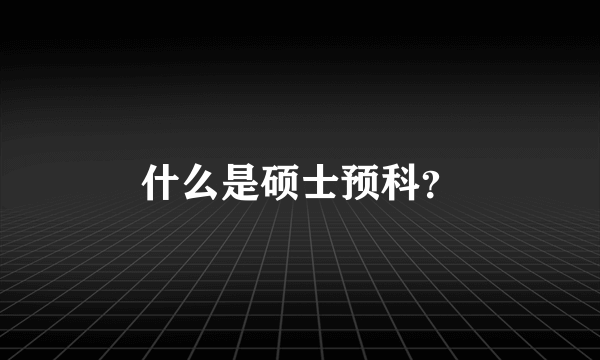 什么是硕士预科？