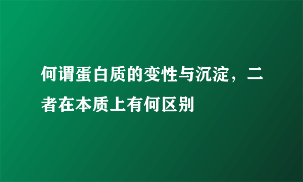 何谓蛋白质的变性与沉淀，二者在本质上有何区别