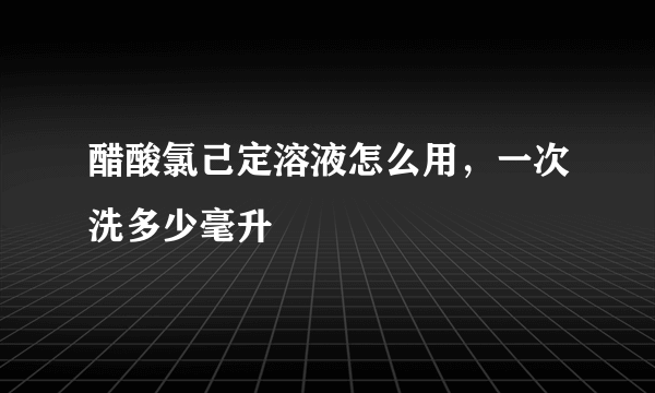 醋酸氯己定溶液怎么用，一次洗多少毫升