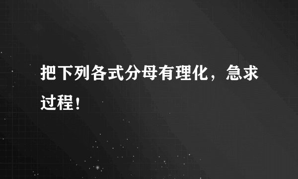 把下列各式分母有理化，急求过程！