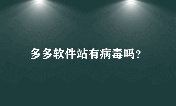 多多软件站有病毒吗？