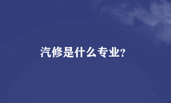 汽修是什么专业？