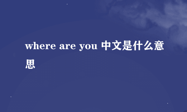 where are you 中文是什么意思