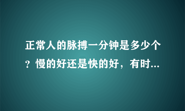 正常人的脉搏一分钟是多少个？慢的好还是快的好，有时候我一分钟69次，正常吗？