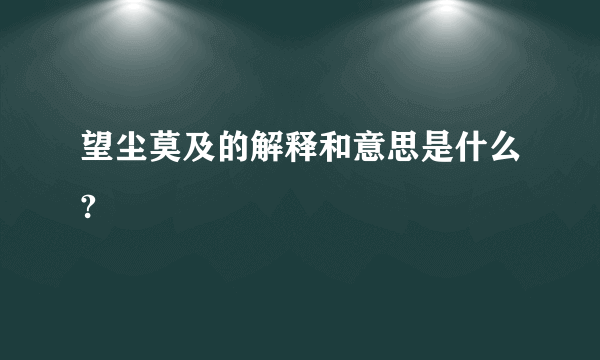 望尘莫及的解释和意思是什么?