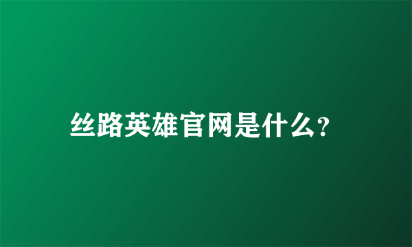 丝路英雄官网是什么？