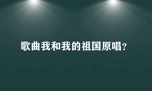 歌曲我和我的祖国原唱？