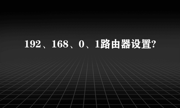 192、168、0、1路由器设置?