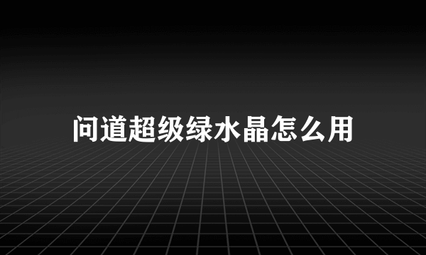 问道超级绿水晶怎么用