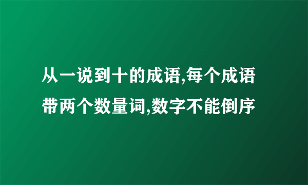 从一说到十的成语,每个成语带两个数量词,数字不能倒序