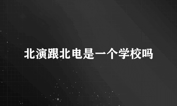 北演跟北电是一个学校吗