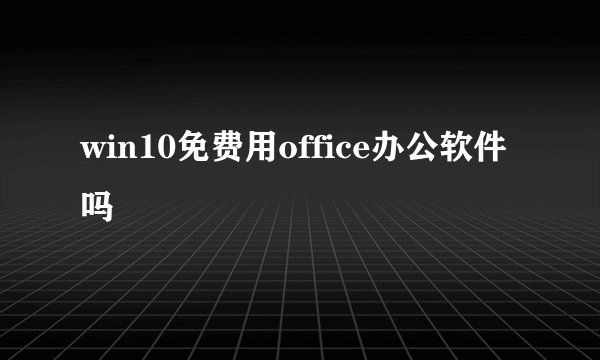 win10免费用office办公软件吗