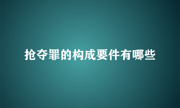 抢夺罪的构成要件有哪些