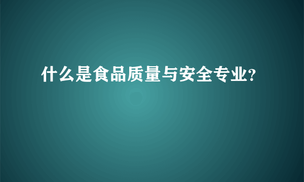 什么是食品质量与安全专业？