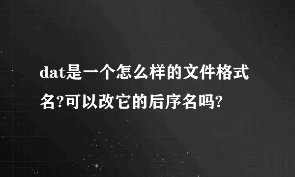 dat是一个怎么样的文件格式名?可以改它的后序名吗?