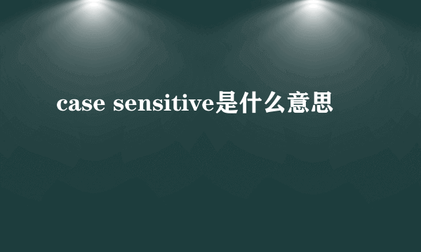 case sensitive是什么意思