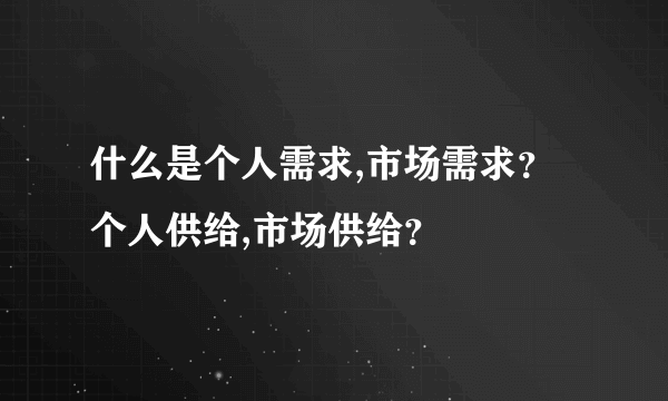 什么是个人需求,市场需求？个人供给,市场供给？