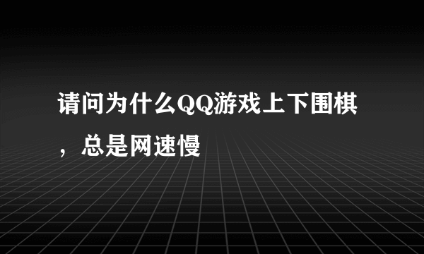 请问为什么QQ游戏上下围棋，总是网速慢