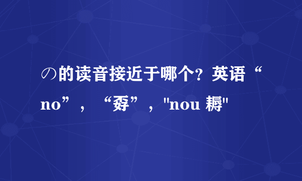 の的读音接近于哪个？英语“no”，“孬”，