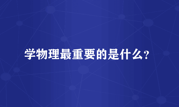 学物理最重要的是什么？