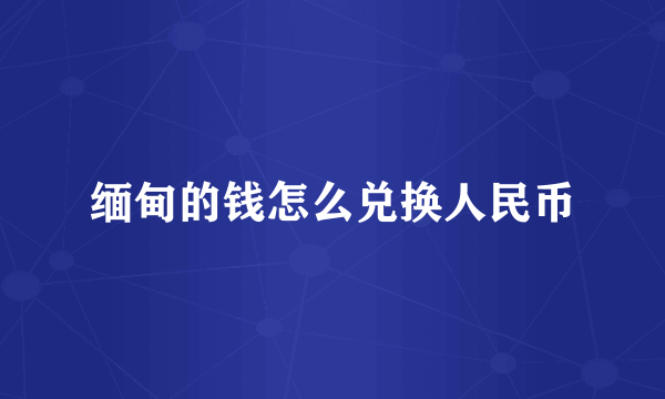 缅甸的钱怎么兑换人民币