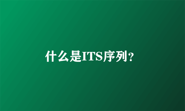 什么是ITS序列？