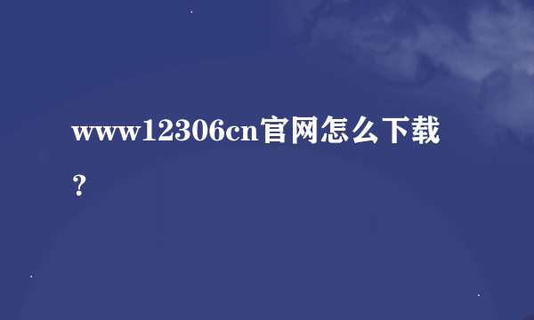 www12306cn官网怎么下载？