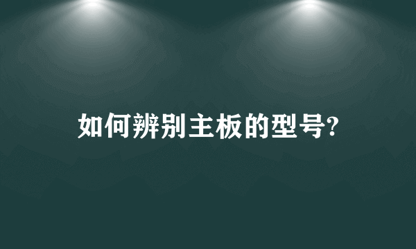 如何辨别主板的型号?